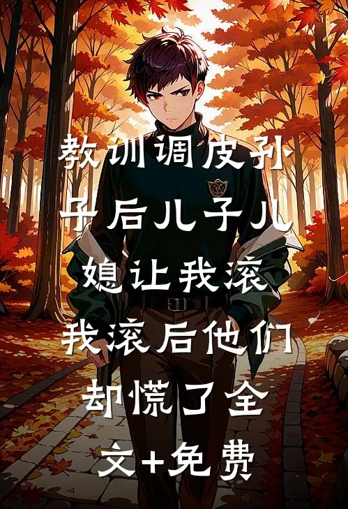 教训调皮孙子后儿子儿媳让我滚，我滚后他们却慌了全文+免费
