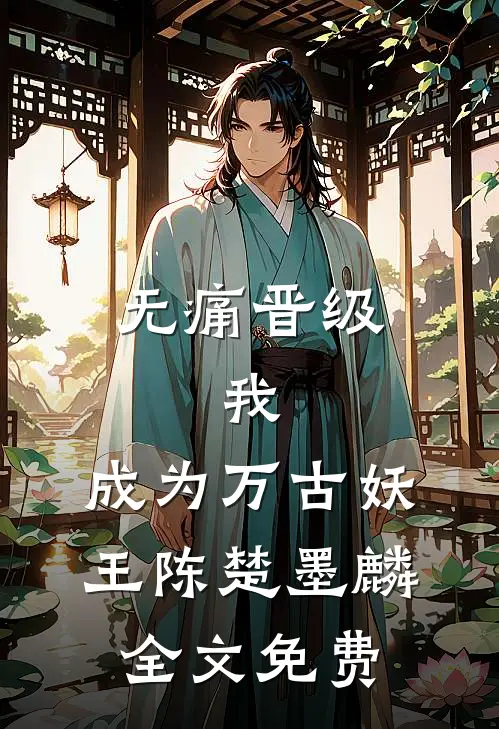 无痛晋级，我，成为万古妖王陈楚墨麟全文免费