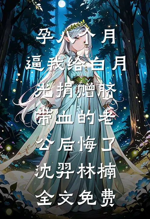 孕八个月，逼我给白月光捐赠脐带血的老公后悔了沈羿林楠全文免费