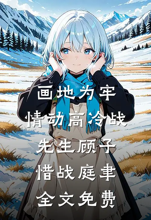 画地为牢，情动高冷战先生顾子惜战庭聿全文免费