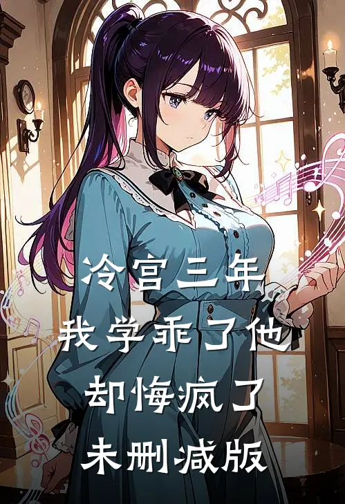 冷宫三年，我学乖了他却悔疯了未删减版