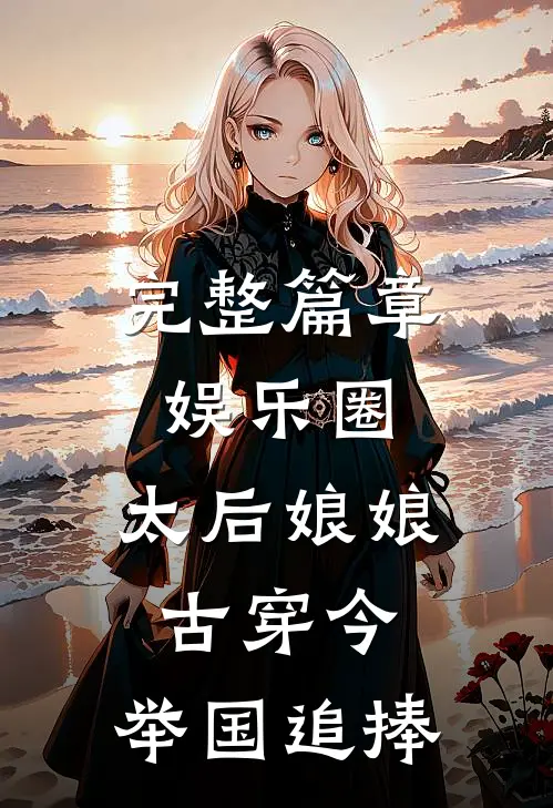 完整篇章娱乐圈：太后娘娘古穿今，举国追捧