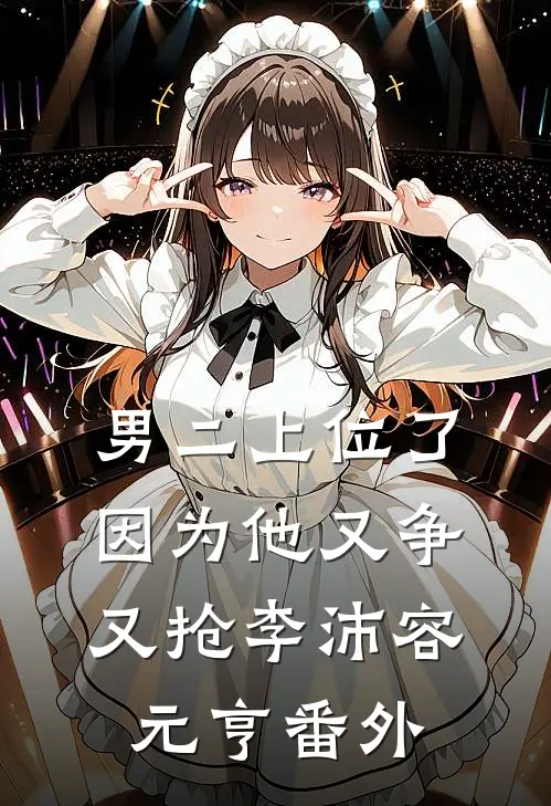 男二上位了，因为他又争又抢李沛容元亨 番外