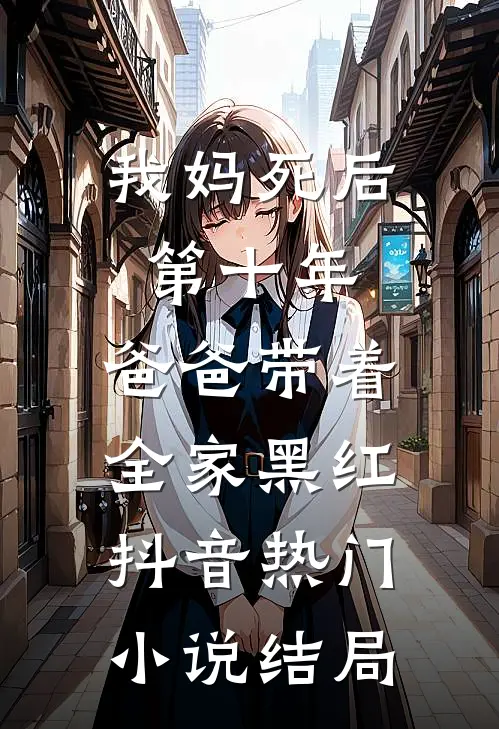 我妈死后第十年，爸爸带着全家黑红抖音热门小说结局