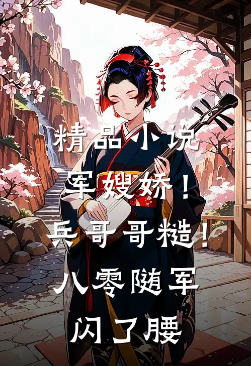 精品小说军嫂娇！兵哥哥糙！八零随军闪了腰