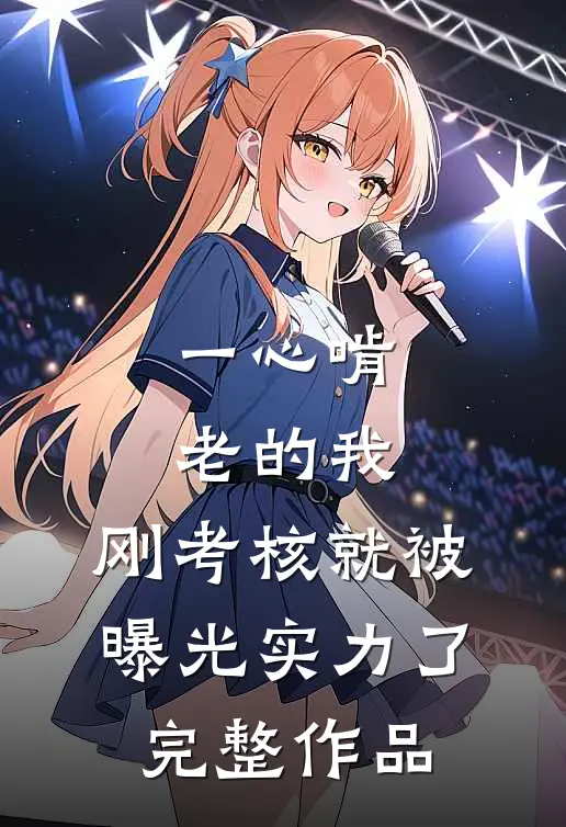 一心啃老的我，刚考核就被曝光实力了完整作品
