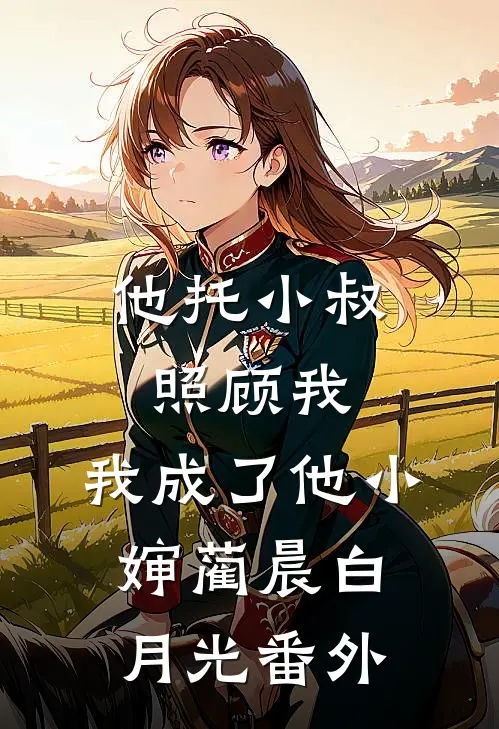 他托小叔照顾我，我成了他小婶蔺晨白月光番外