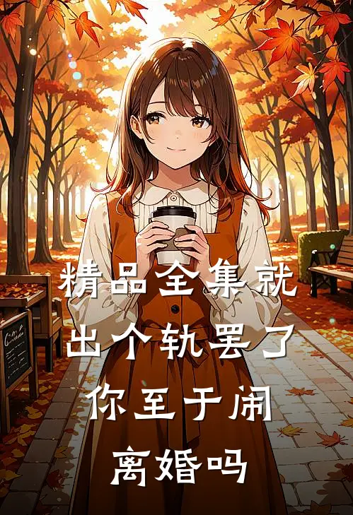 精品全集就出个轨罢了，你至于闹离婚吗