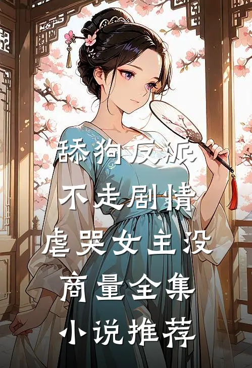 舔狗反派不走剧情，虐哭女主没商量全集小说推荐