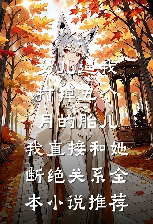 女儿逼我打掉五个月的胎儿，我直接和她断绝关系全本小说推荐