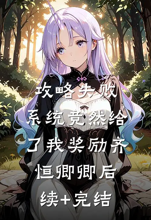 攻略失败，系统竟然给了我奖励齐恒卿卿后续+完结