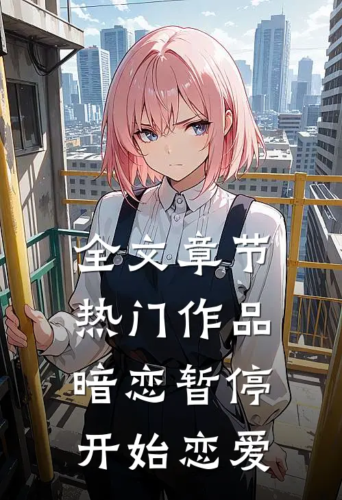全文章节热门作品暗恋暂停，开始恋爱