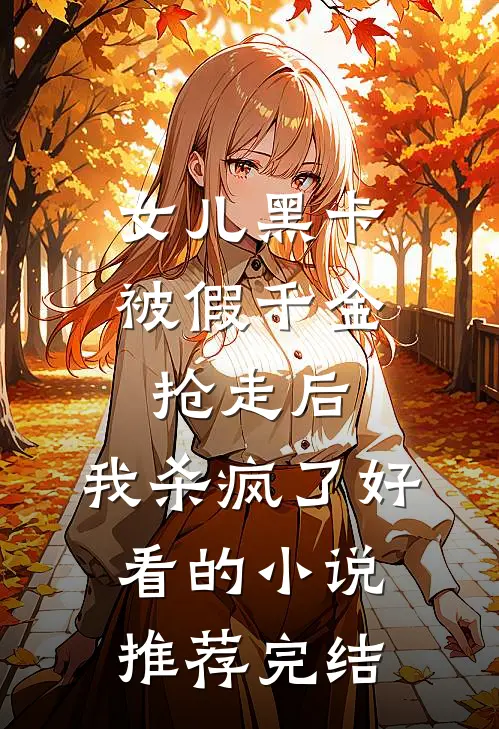 女儿黑卡被假千金抢走后，我杀疯了好看的小说推荐完结