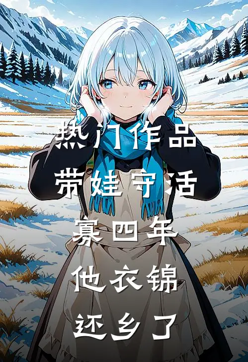 热门作品带娃守活寡四年，他衣锦还乡了