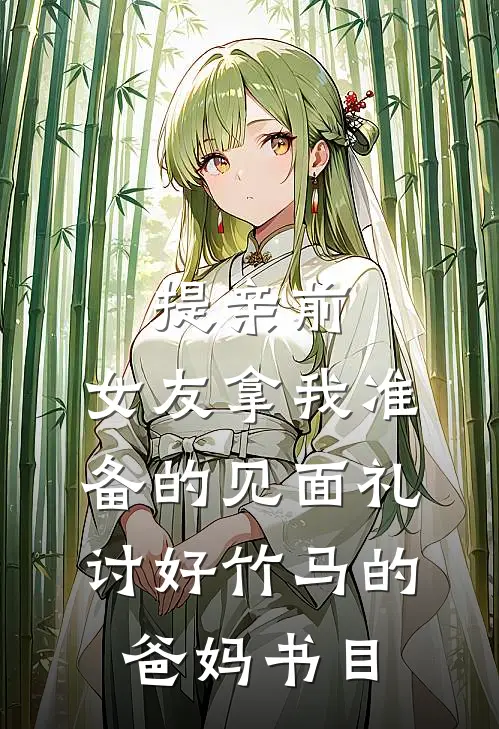 提亲前，女友拿我准备的见面礼讨好竹马的爸妈书目