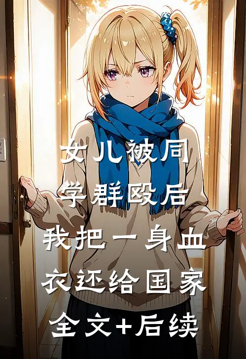 女儿被同学群殴后，我把一身血衣还给国家全文+后续