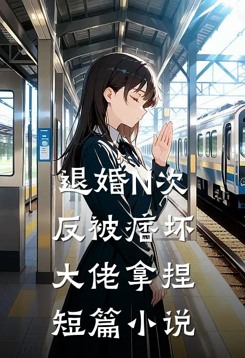 退婚N次，反被痞坏大佬拿捏短篇小说
