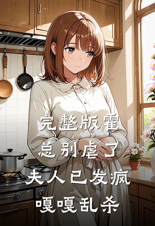 完整版霍总别虐了，夫人已发疯嘎嘎乱杀