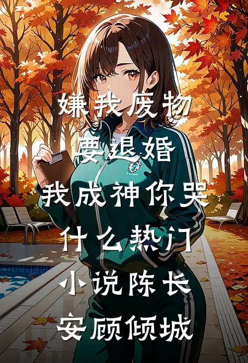 嫌我废物要退婚，我成神你哭什么热门小说陈长安顾倾城