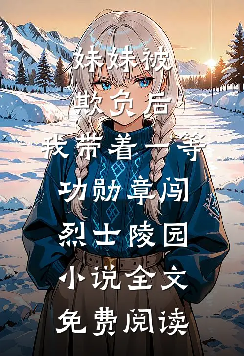妹妹被欺负后，我带着一等功勋章闯烈士陵园小说全文免费阅读