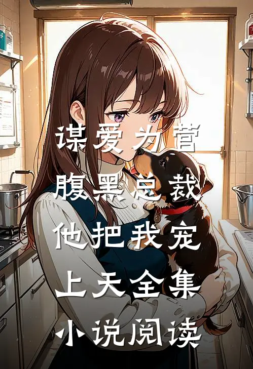 谋爱为营：腹黑总裁他把我宠上天全集小说阅读