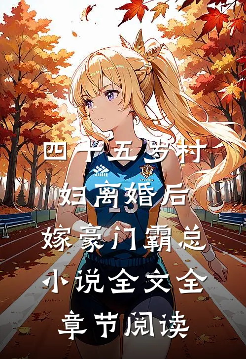 四十五岁村妇离婚后，嫁豪门霸总小说全文全章节阅读