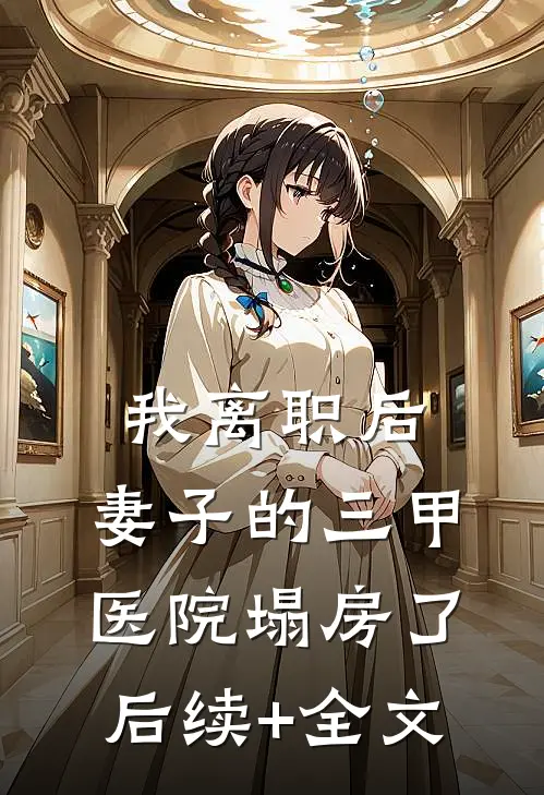 我离职后，妻子的三甲医院塌房了后续+全文