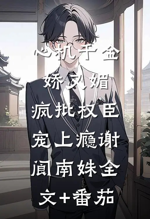 心机千金娇又媚，疯批权臣宠上瘾谢阆南姝全文+番茄