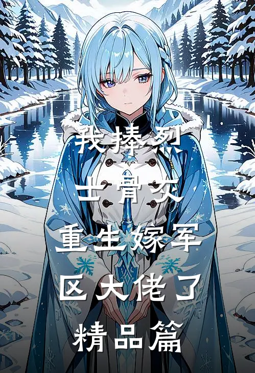 我捧烈士骨灰，重生嫁军区大佬了精品篇