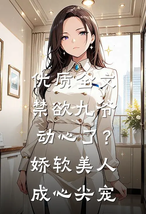 优质全文禁欲九爷动心了？娇软美人成心尖宠