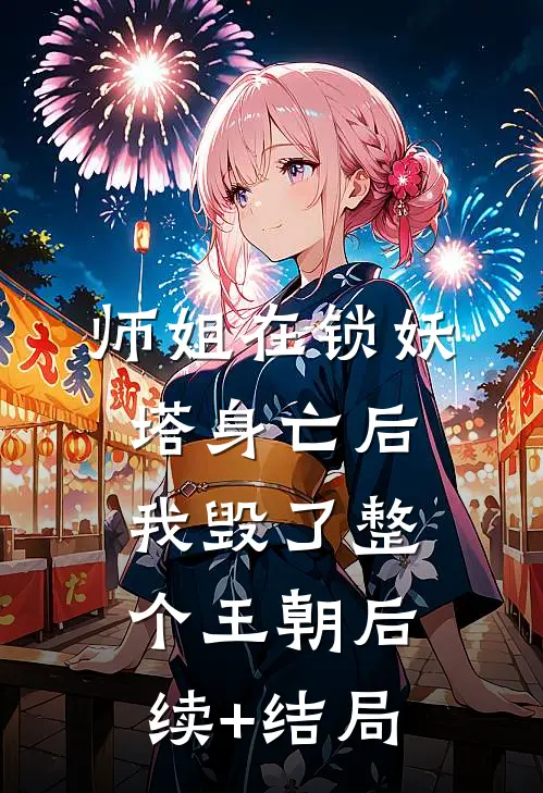 师姐在锁妖塔身亡后，我毁了整个王朝后续+结局