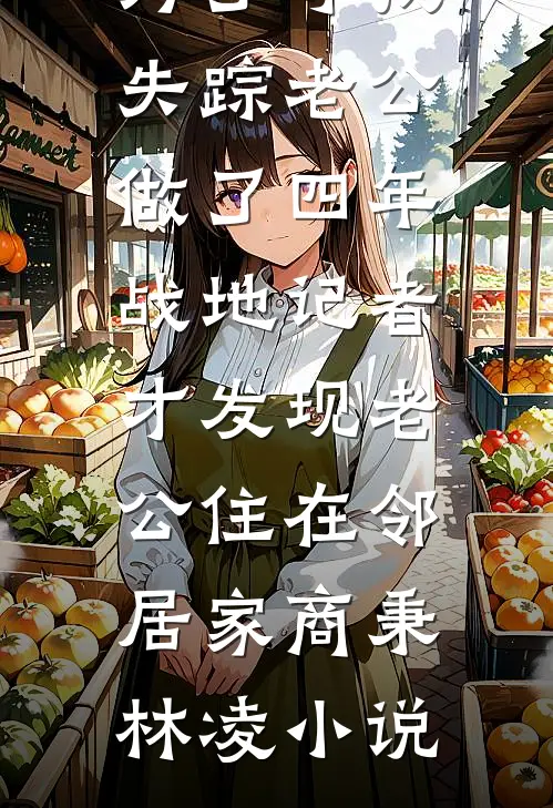 为了寻找失踪老公做了四年战地记者，才发现老公住在邻居家商秉林凌小说