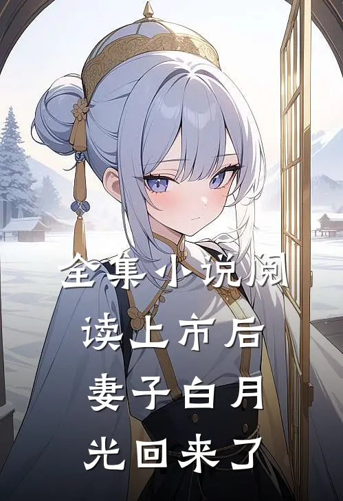 全集小说阅读上市后，妻子白月光回来了