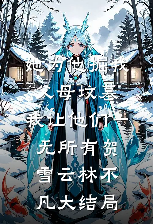 她为他掘我父母坟墓，我让他们一无所有贺雪云林不凡大结局