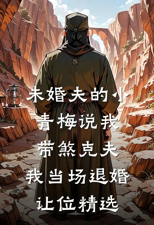 未婚夫的小青梅说我带煞克夫，我当场退婚让位精选