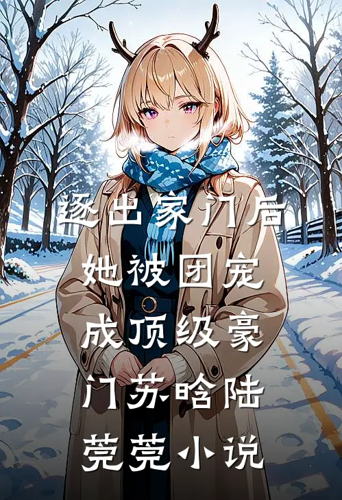 逐出家门后，她被团宠成顶级豪门苏晗陆莞莞小说