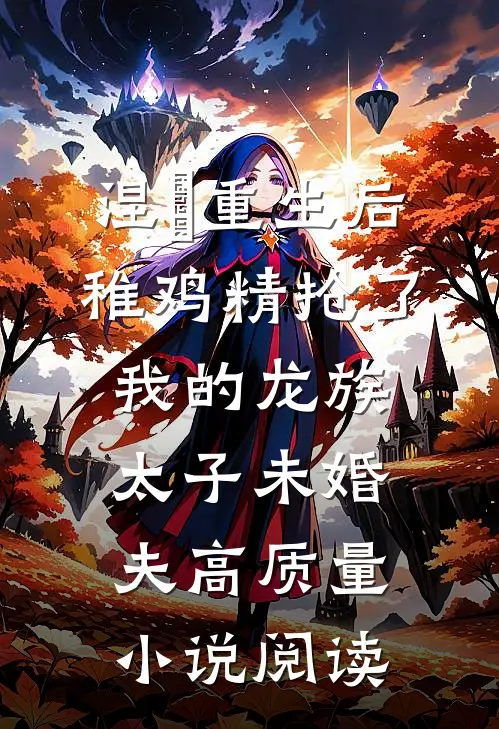 涅槃重生后，稚鸡精抢了我的龙族太子未婚夫高质量小说阅读
