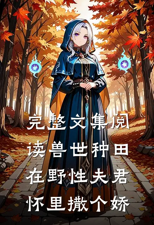 完整文集阅读兽世种田：在野性夫君怀里撒个娇
