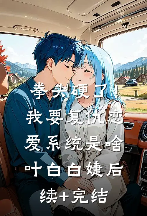 拳头硬了！我要复仇，恋爱系统是啥叶白白婕后续+完结