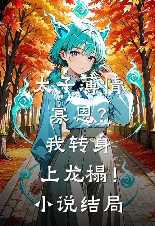 太子薄情寡恩？我转身，上龙榻！小说结局