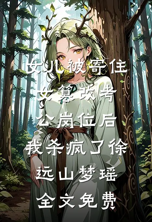 女儿被寄住女篡改考公岗位后，我杀疯了徐远山梦瑶全文免费