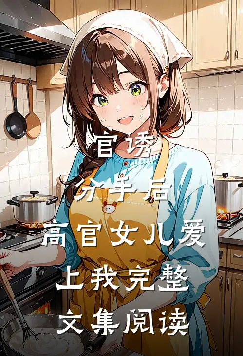 官诱：分手后，高官女儿爱上我完整文集阅读