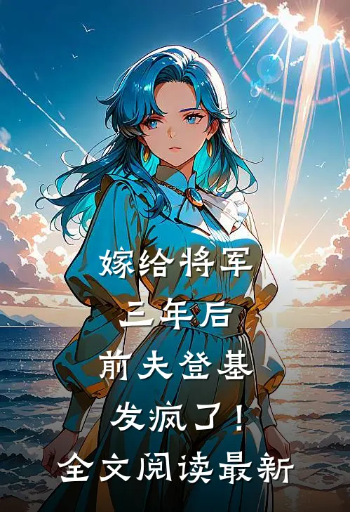 嫁给将军三年后，前夫登基发疯了！全文阅读最新