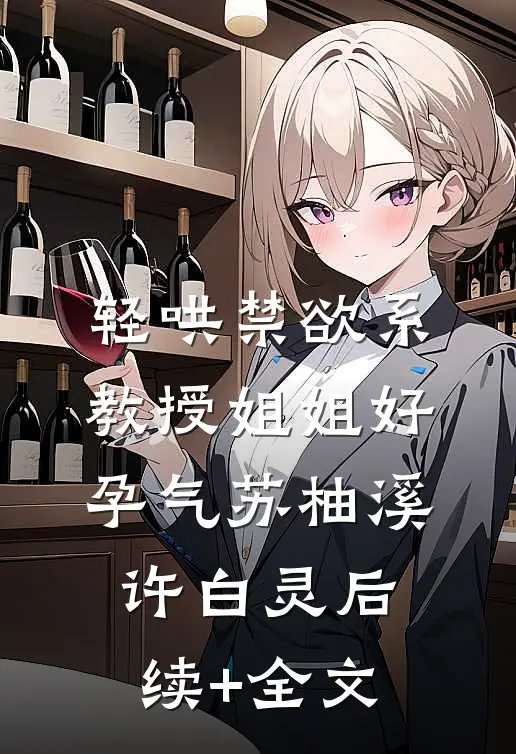 轻哄禁欲系，教授姐姐好孕气苏柚溪许白灵后续+全文