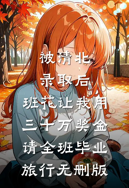 被清北录取后，班花让我用三十万奖金请全班毕业旅行无删版