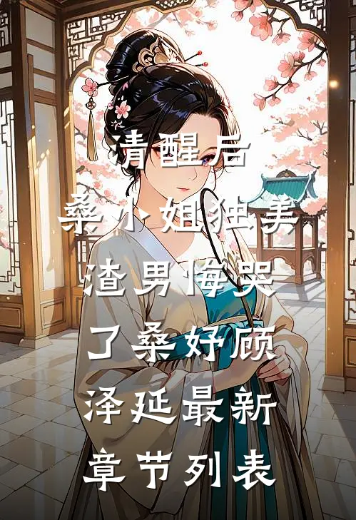 清醒后，桑小姐独美，渣男悔哭了桑妤顾泽延最新章节列表