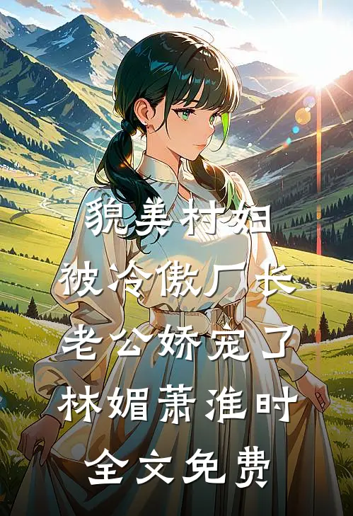貌美村妇，被冷傲厂长老公娇宠了林媚萧淮时全文免费