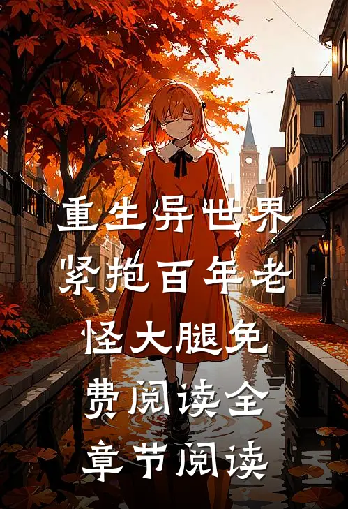 重生异世界:紧抱百年老怪大腿免费阅读全章节阅读