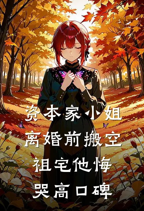 资本家小姐离婚前搬空祖宅他悔哭高口碑