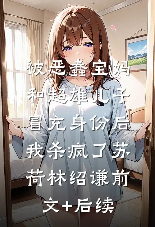 被恶蠢宝妈和超雄儿子冒充身份后，我杀疯了苏荷林绍谦前文+后续